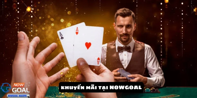 Khuyến mãi NOWGOAL - Cơ hội không thể bỏ qua